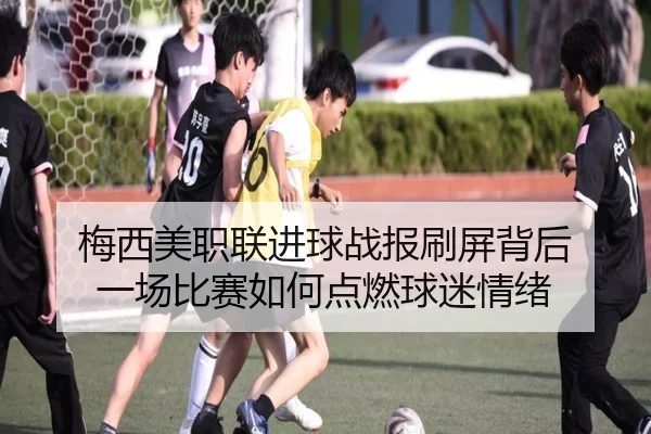 梅西美职联进球战报刷屏背后 一场比赛如何点燃球迷情绪